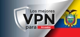Obtén la mejor VPN Ecuador que funciona eficientemente