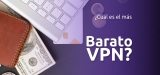VPN Barato 2025: ¿Cuál es el más barato VPN en el mercado?
