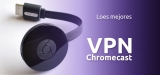 Los 5 mejores VPN Chromecast | Guía Total 2025