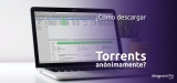 ¿Cómo descargar Torrents de forma segura y anónima?