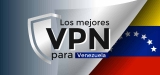Venezuela VPN 2025: déjame presentarte a los 5 mejores