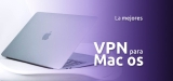 VPN para Mac 2025: Las mejores opciones para protejer nuestra privacidad