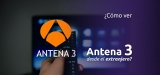 ¿Cómo ver Antena 3 en el extranjero?