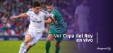 Cómo ver la Copa del Rey 2025 desde cualquier parte del mundo