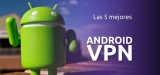 Las 5 mejores Android VPN | Proteja su teléfono inteligente con una aplicación VPN