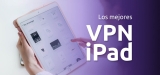 Los mejores VPN iPad | La guía definitiva 2025